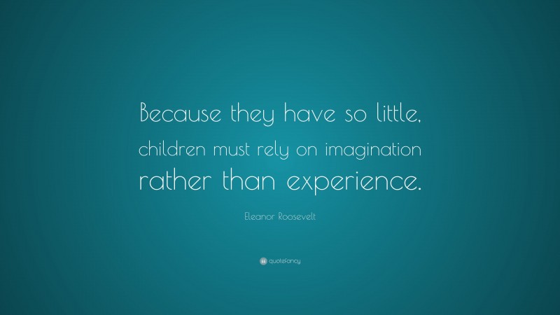 Eleanor Roosevelt Quote: “Because they have so little, children must ...