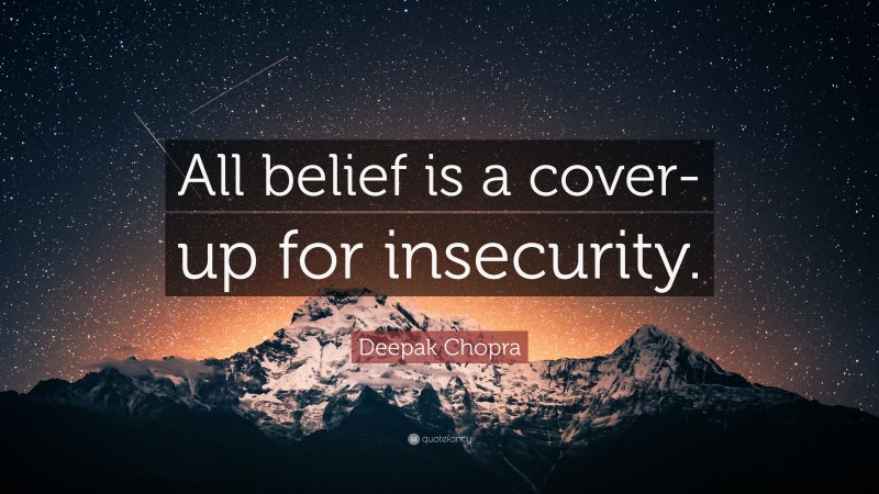 Deepak Chopra Quote: “All belief is a cover-up for insecurity.”