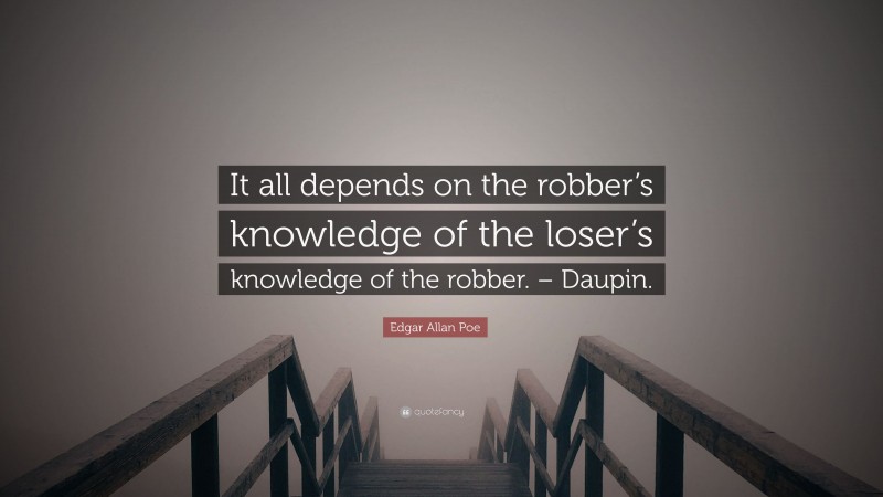 Edgar Allan Poe Quote: “It all depends on the robber’s knowledge of the loser’s knowledge of the robber. – Daupin.”