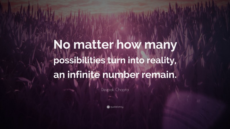 Deepak Chopra Quote: “No matter how many possibilities turn into reality, an infinite number remain.”