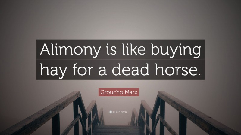 Groucho Marx Quote: “Alimony is like buying hay for a dead horse.”