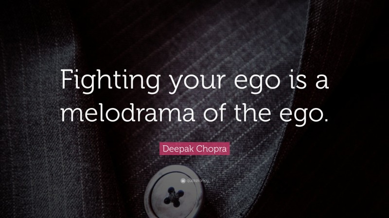 Deepak Chopra Quote: “Fighting your ego is a melodrama of the ego.”