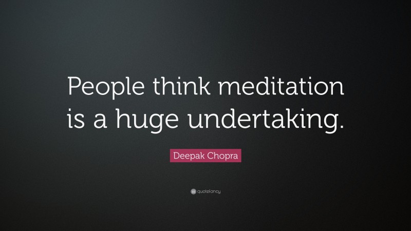 Deepak Chopra Quote: “People think meditation is a huge undertaking.”