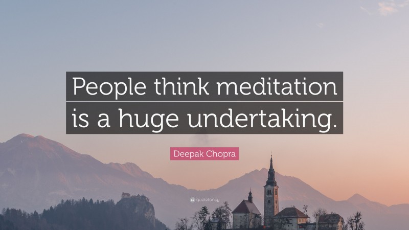 Deepak Chopra Quote: “People think meditation is a huge undertaking.”