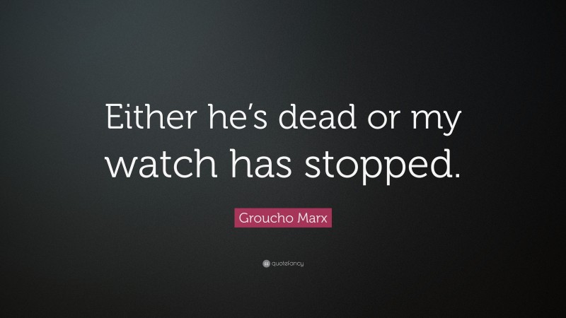 Groucho Marx Quote: “Either he’s dead or my watch has stopped.”