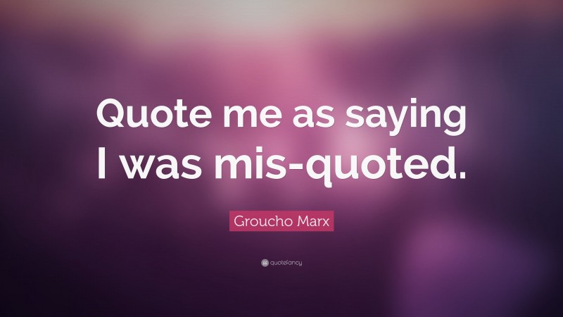 Groucho Marx Quote: “Quote me as saying I was mis-quoted.”