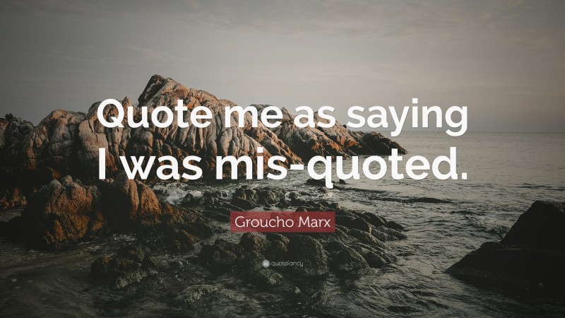Groucho Marx Quote: “Quote me as saying I was mis-quoted.”
