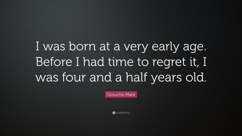 Groucho Marx Quote: “I was born at a very early age. Before I had time to regret it, I was four and a half years old.”
