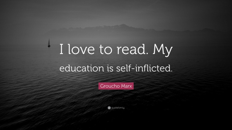 Groucho Marx Quote: “I love to read. My education is self-inflicted.”