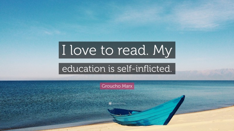 Groucho Marx Quote: “I love to read. My education is self-inflicted.”