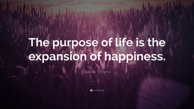 Deepak Chopra Quote: “The purpose of life is the expansion of happiness.”