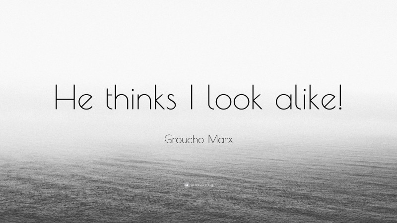 Groucho Marx Quote: “He thinks I look alike!”