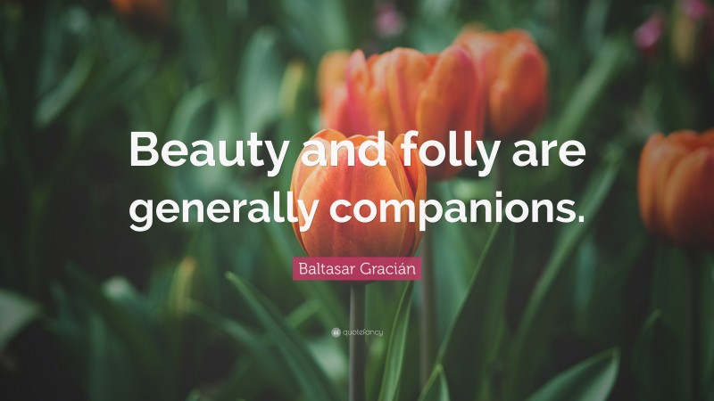 Baltasar Gracián Quote: “Beauty and folly are generally companions.”