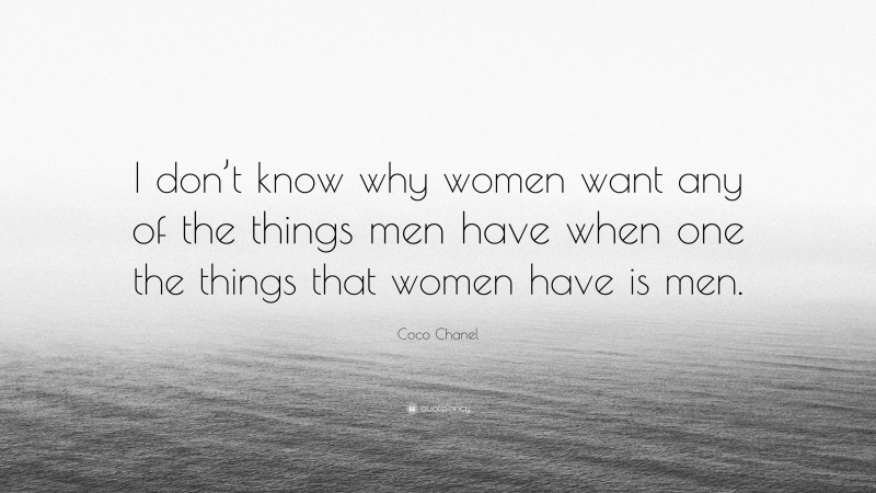 Coco Chanel Quote: “I don’t know why women want any of the things men have when one the things that women have is men.”