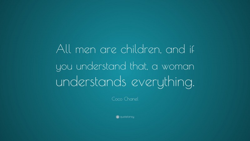 Coco Chanel Quote: “All men are children, and if you understand that, a woman understands everything.”