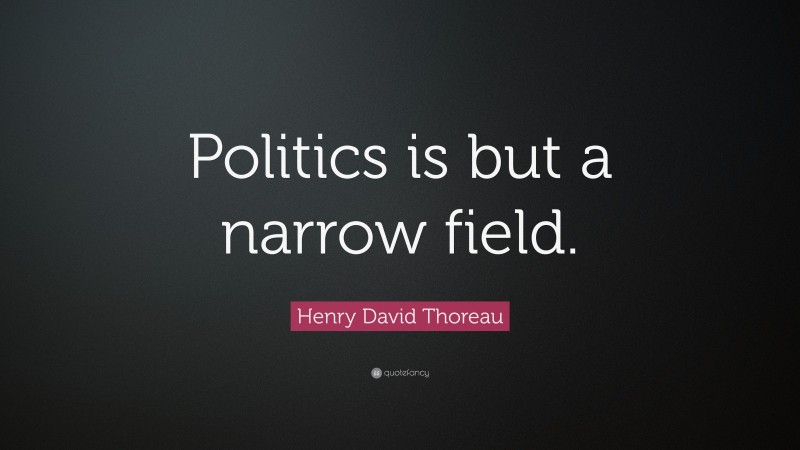 Henry David Thoreau Quote: “Politics is but a narrow field.”