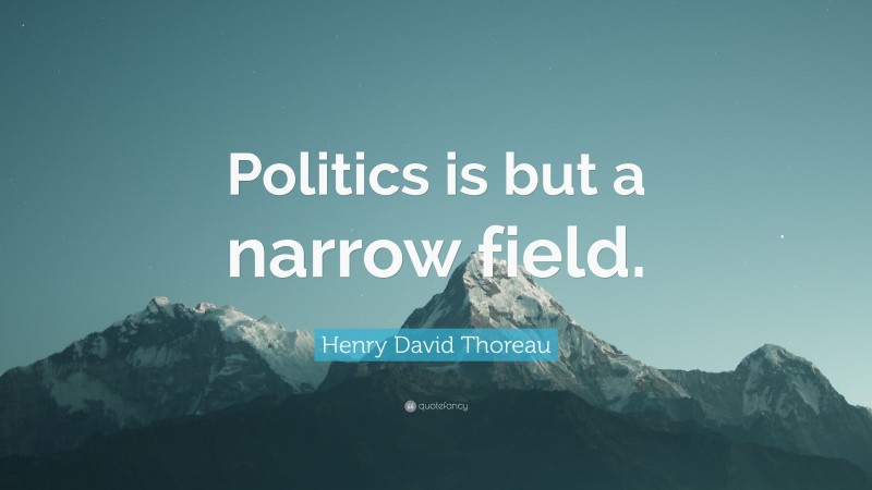 Henry David Thoreau Quote: “Politics is but a narrow field.”