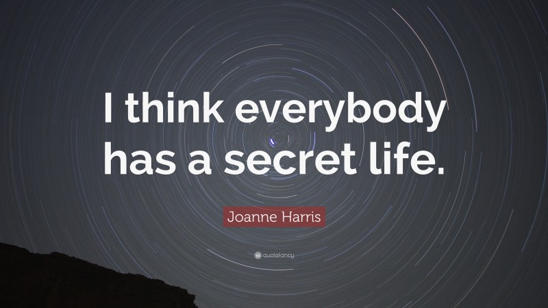 Joanne Harris Quote: “I think everybody has a secret life.”