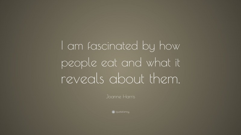 Joanne Harris Quote: “I am fascinated by how people eat and what it reveals about them.”