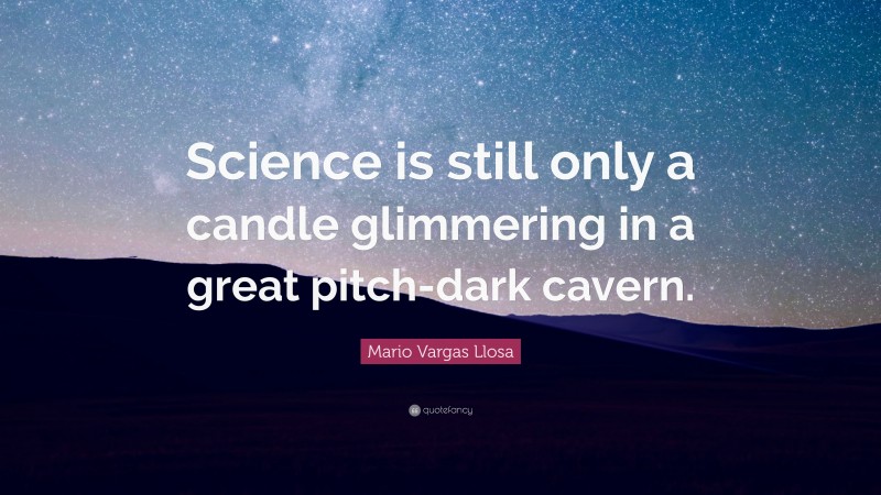 Mario Vargas Llosa Quote: “Science is still only a candle glimmering in a great pitch-dark cavern.”