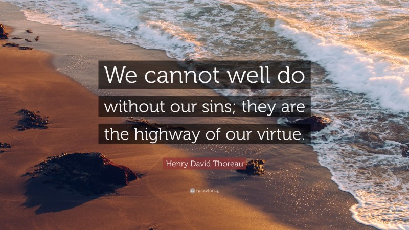 Henry David Thoreau Quote: “We cannot well do without our sins; they are the highway of our virtue.”