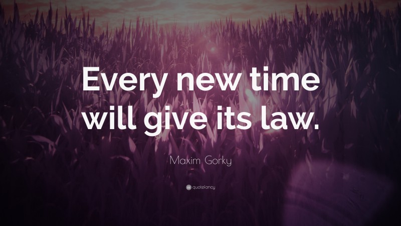 Maxim Gorky Quote: “Every new time will give its law.”