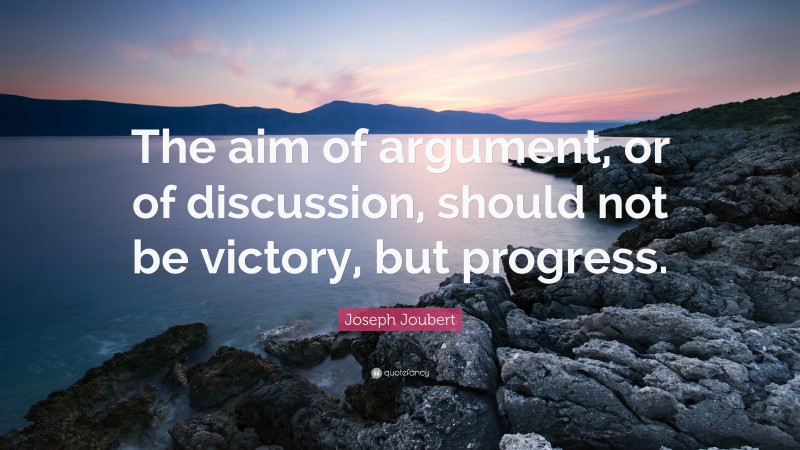 Joseph Joubert Quote: “The aim of argument, or of discussion, should not be victory, but progress.”