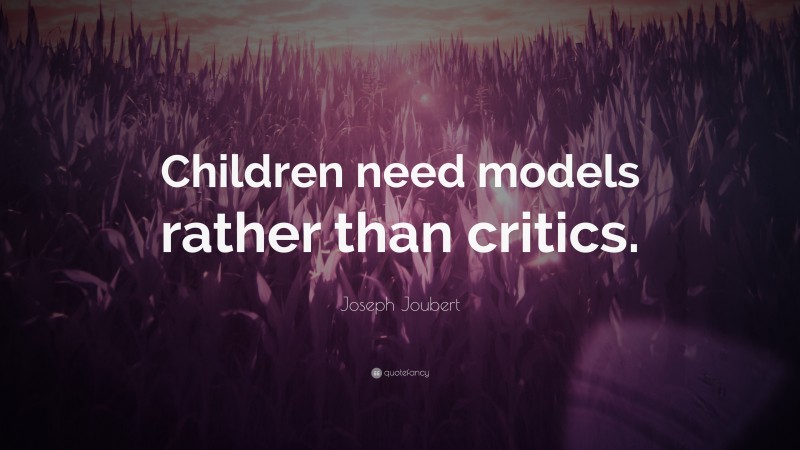 Joseph Joubert Quote: “Children need models rather than critics.”
