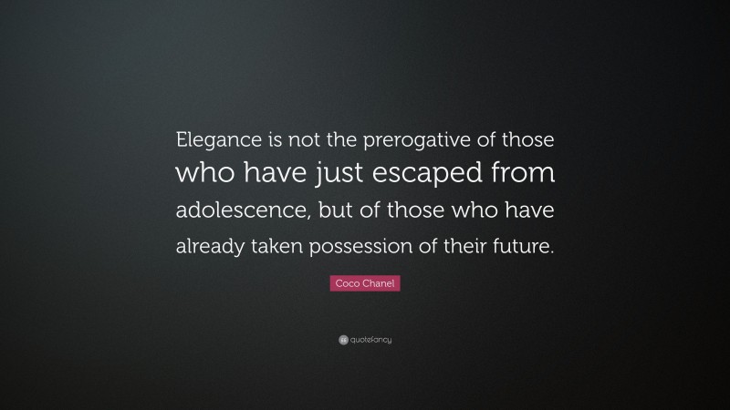 Coco Chanel Quote: “Elegance is not the prerogative of those who have just escaped from adolescence, but of those who have already taken possession of their future.”