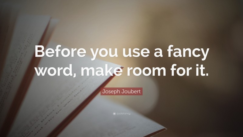 Joseph Joubert Quote: “Before you use a fancy word, make room for it.”