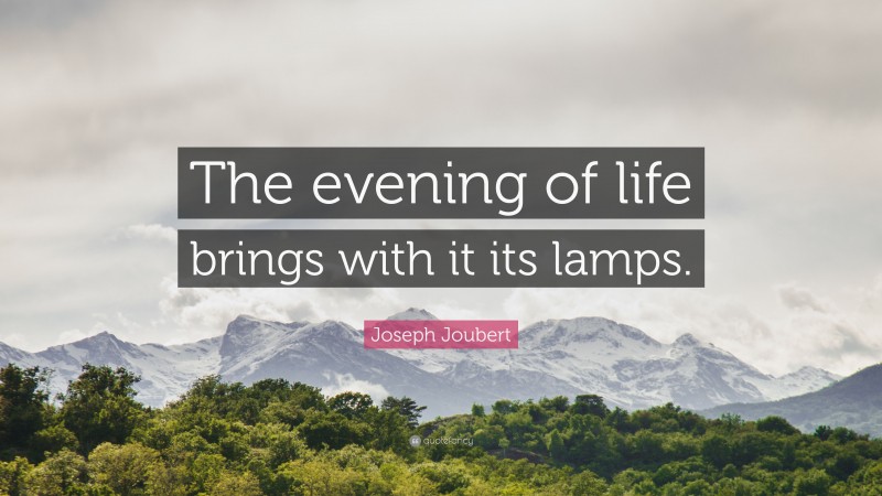 Joseph Joubert Quote: “The evening of life brings with it its lamps.”