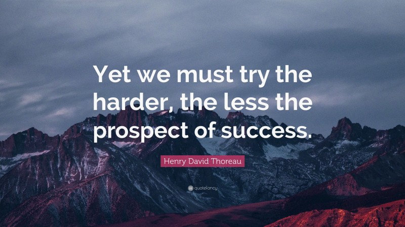 Henry David Thoreau Quote: “Yet we must try the harder, the less the prospect of success.”