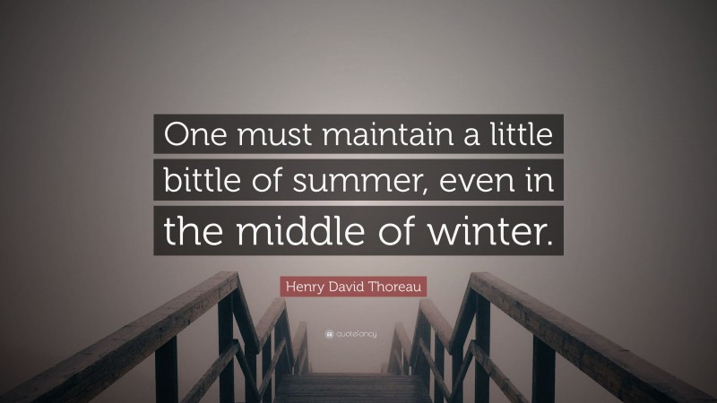 Henry David Thoreau Quote: “One must maintain a little bittle of summer, even in the middle of winter.”
