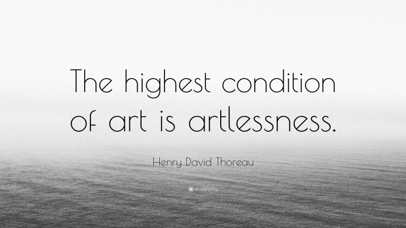 Henry David Thoreau Quote: “The highest condition of art is artlessness.”