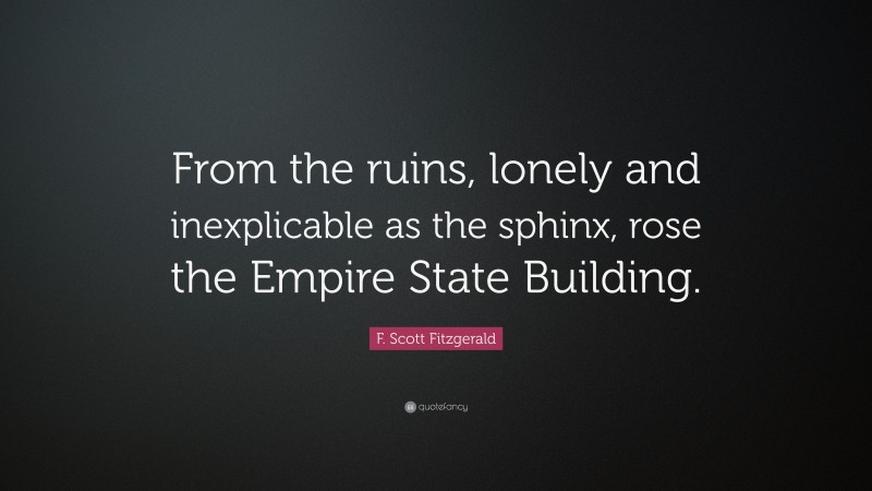 F. Scott Fitzgerald Quote: “From the ruins, lonely and inexplicable as the sphinx, rose the Empire State Building.”