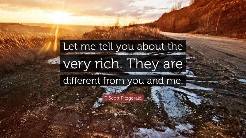 F. Scott Fitzgerald Quote: “Let me tell you about the very rich. They are different from you and me.”