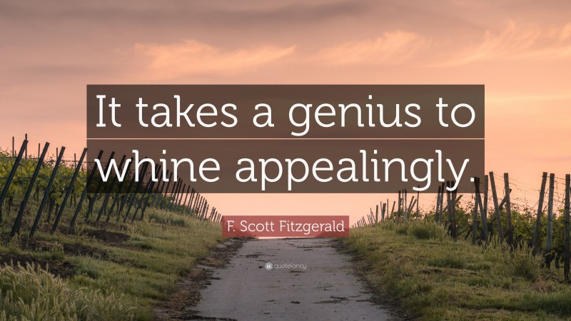 F. Scott Fitzgerald Quote: “It takes a genius to whine appealingly.”