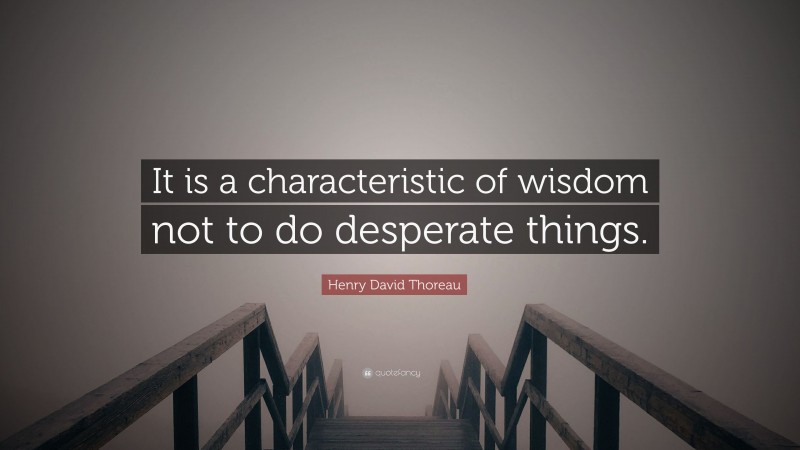 Henry David Thoreau Quote: “It is a characteristic of wisdom not to do desperate things.”