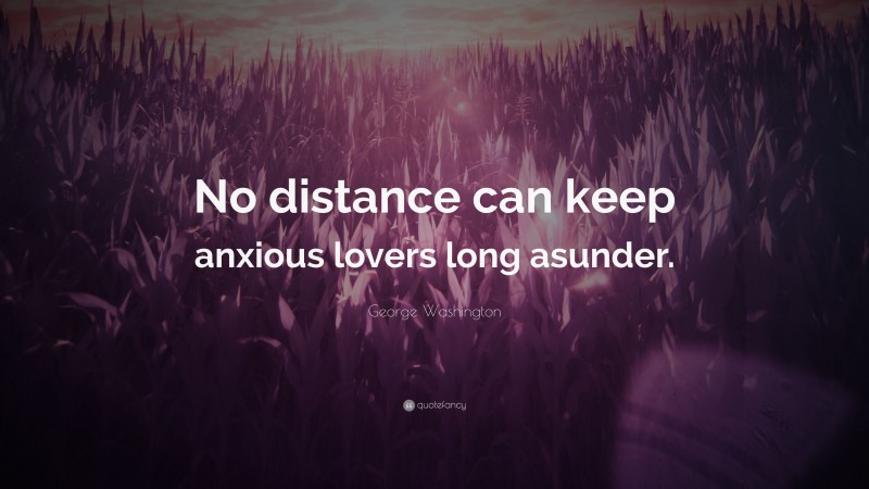 George Washington Quote: “No distance can keep anxious lovers long asunder.”
