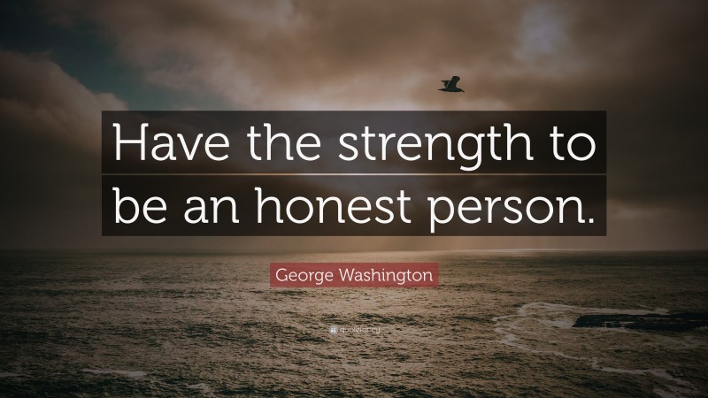 George Washington Quote: “Have the strength to be an honest person.”