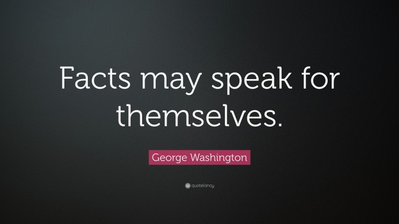 George Washington Quote: “Facts may speak for themselves.”