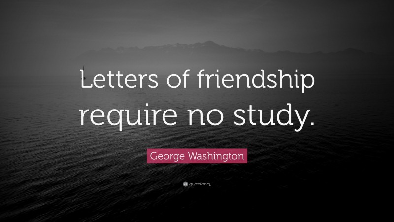 George Washington Quote: “Letters of friendship require no study.”