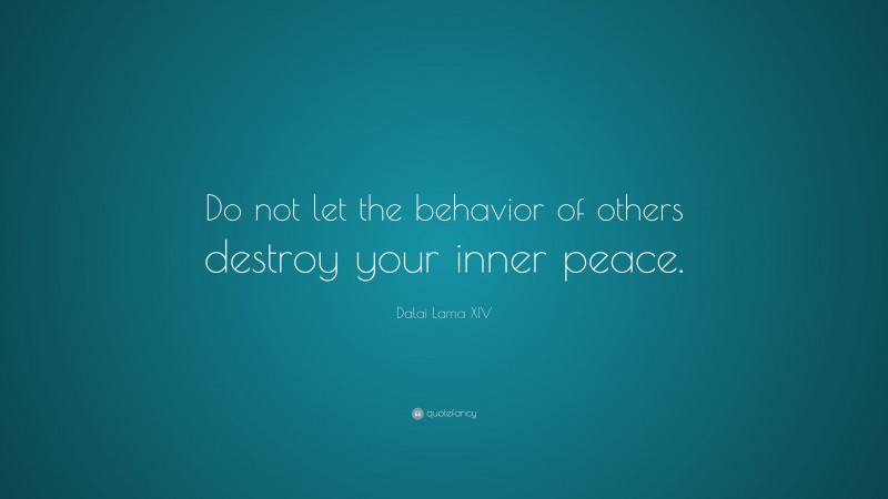 Dalai Lama XIV Quote: “Do not let the behavior of others destroy your inner peace.”