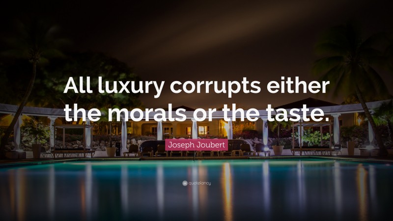 Joseph Joubert Quote: “All luxury corrupts either the morals or the taste.”