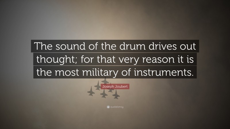 Joseph Joubert Quote: “The sound of the drum drives out thought; for that very reason it is the most military of instruments.”