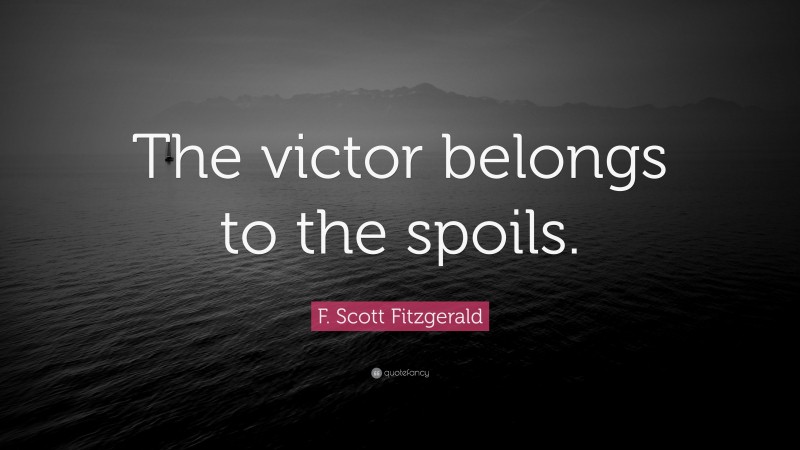 F. Scott Fitzgerald Quote: “The victor belongs to the spoils.”