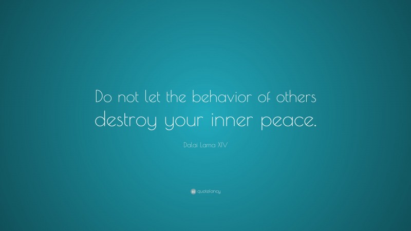 Dalai Lama XIV Quote: “Do not let the behavior of others destroy your inner peace.”