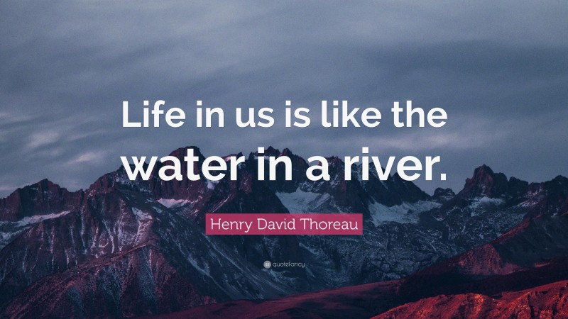 Henry David Thoreau Quote: “Life in us is like the water in a river.”