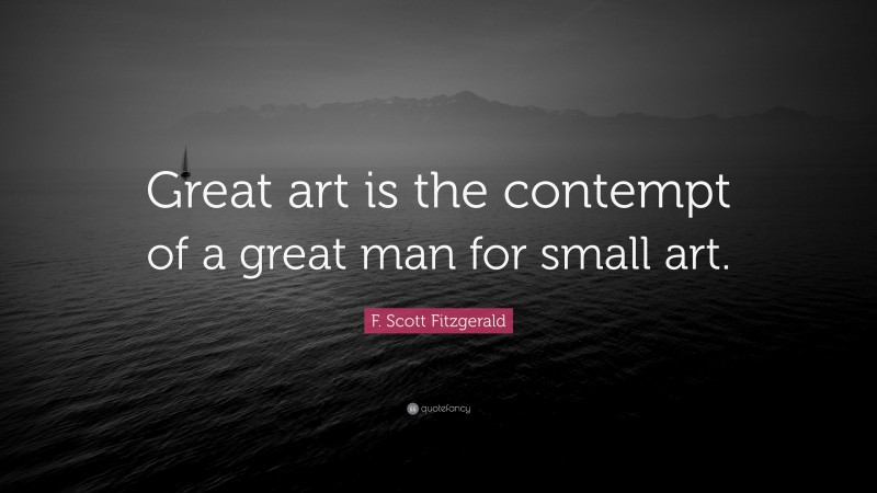 F. Scott Fitzgerald Quote: “Great art is the contempt of a great man for small art.”