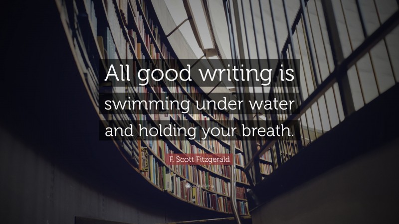 F. Scott Fitzgerald Quote: “All good writing is swimming under water and holding your breath.”
